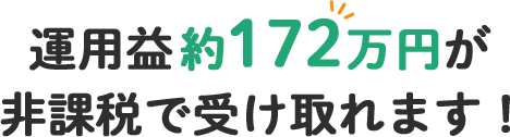 運用益約172万円が 非課税で受け取れます!