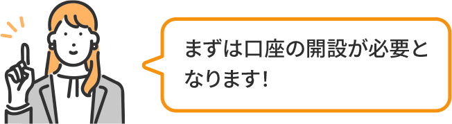 まずは口座の開設が必要となります!