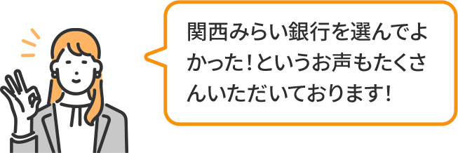 関西みらい銀行を選んでよかった!というお声もたくさんいただいております!