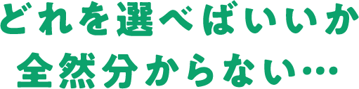 どれを選べばいいか全然分からない…