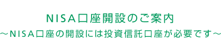 NISA口座開設のご案内~NISA口座の開設には投資信託口座が必要です~