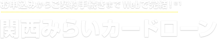 お申込みからご契約手続きまでWebで完結!関西みらいカードローン