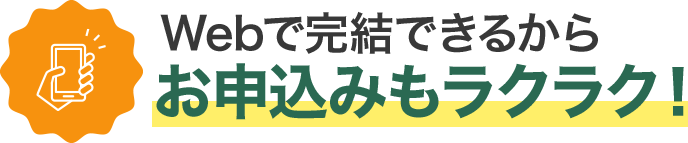 Webで完結できるからお申込みもラクラク！