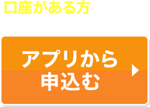 口座がある方はこちらアプリから申込む