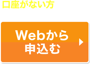 口座がない方はこちらWebから申込む