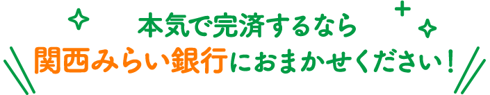 本気で完済するなら関西みらい銀行におまかせください!