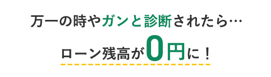万一の時やガンと診断されたら…ローン残高が0円に!