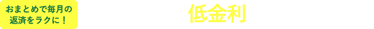 おまとめで毎月の返済をラクに!無担保ローンより低金利でのご融資が可能