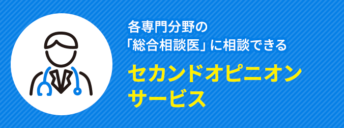 各専門分野の「総合相談医」に相談できるセカンドオピニオンサービス
