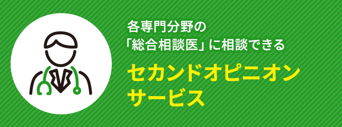 各専門分野の「総合相談医」に相談できるセカンドオピニオンサービス