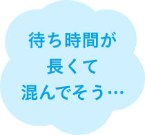 待ち時間が長くて混んでそう…